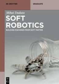 Title: Soft Robotics: Building Machines from Soft Matter, Author: Mihai Duduta