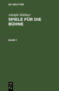 Title: Adolph Müllner: Spiele für die Bühne. Band 1, Author: Adolph Müllner