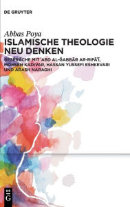 Title: Islamische Theologie neu denken: Gespräche mit ?Abd al-Gabbar ar-Rifa?i, Mohsen Kadivar, Hassan Yussefi Eshkevari und Arash Naraghi, Author: Abbas Poya