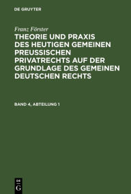 Title: Franz Förster: Theorie und Praxis des heutigen gemeinen preußischen Privatrechts auf der Grundlage des gemeinen deutschen Rechts. Band 4, Abteilung 1, Author: Franz Förster