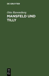 Title: Mansfeld und Tilly: Tragödie in fünf Akten, Author: Otto Ravensberg