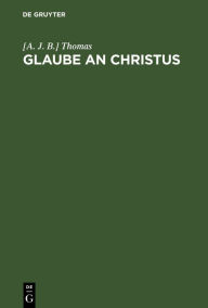 Title: Glaube an Christus: Eine Sammlung von Predigten, Author: [A. J. B.] Thomas