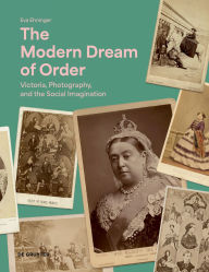 Title: The Modern Dream of Order: Victoria, Photography and the Social Imagination, Author: Eva Ehninger