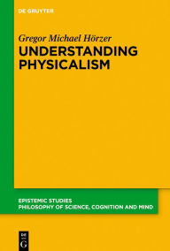 Title: Understanding Physicalism, Author: Gregor M. Hörzer