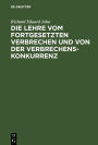 Die Lehre vom fortgesetzten Verbrechen und von der Verbrechenskonkurrenz: Für Praktiker und Theoretiker