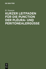 Title: Kurzer Leitfaden für die Punction der Pléura- und Peritonealergüsse, Author: B. Naunyn
