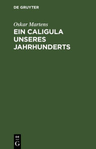 Title: Ein Caligula unseres Jahrhunderts, Author: Oskar Martens