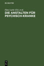Die Anstalten fur Psychisch-Kranke: In Deutschland, Deutsch-Osterreich, der Schweiz und den Baltischen Landern