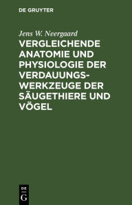 Title: Vergleichende Anatomie und Physiologie der Verdauungswerkzeuge der Säugethiere und Vögel, Author: Jens W. Neergaard