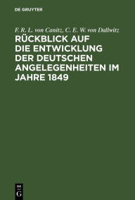 Title: Rückblick auf die Entwicklung der deutschen Angelegenheiten im Jahre 1849: Ein Bruchstück aus der innern Geschichte Deutschlands von 1848 bis ..., Author: F. R. L. von Canitz