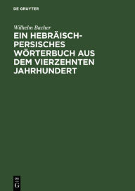 Title: Ein Hebräisch-Persisches Wörterbuch aus dem vierzehnten Jahrhundert, Author: Wilhelm Bacher