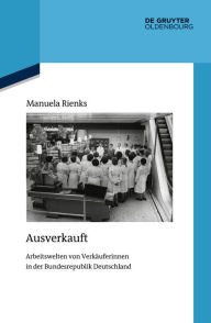 Title: Ausverkauft: Arbeitswelten von Verkäuferinnen in der Bundesrepublik Deutschland, Author: Manuela Rienks