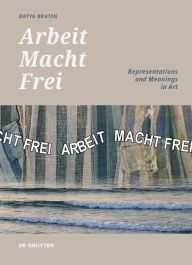 Title: 'Arbeit Macht Frei': Representations and Meanings in Art, Author: Batya Brutin