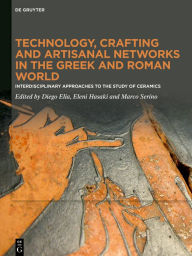 Title: Technology, Crafting and Artisanal Networks in the Greek and Roman World: Interdisciplinary Approaches to the Study of Ceramics, Author: Diego Elia