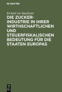 Die Zucker-Industrie in ihrer wirthschaftlichen und steuerfiskalischen Bedeutung für die Staaten Europas: Ein Beitrag zum Verständniss der Zucker-Zoll- und Steuer-Frage