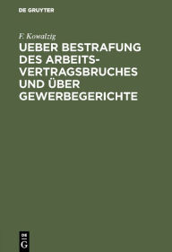 Title: Ueber Bestrafung des Arbeitsvertragsbruches und über Gewerbegerichte: Umschau und Kritik, Author: F. Kowalzig