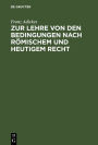 Zur Lehre von den Bedingungen nach Romischem und heutigem Recht: eine Vorarbeit fur das deutsche Civilgesetzbuch