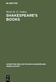 Title: Shakespeare's books: A dissertation on Shakespeare's reading and the immediate sources of his works, Author: Henry R. D. Anders
