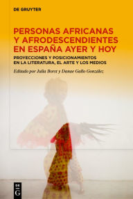 Title: Personas africanas y afrodescendientes en España ayer y hoy: Proyecciones y posicionamientos en la literatura, el arte y los medios, Author: Julia Borst