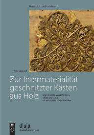 Title: Zur Intermaterialität geschnitzter Kästen aus Holz: Die Imitation von Elfenbein, Seide und Gold im Hoch- und Spätmittelalter, Author: Arne Leopold