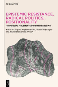 Title: Epistemic Resistance, Radical Politics, Positionality: How Social Movements Inform Philosophy, Author: Yorgos Karagiannopoulos