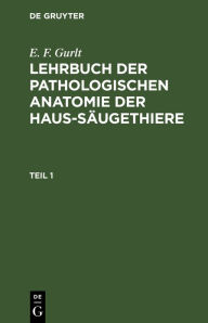 Title: E. F. Gurlt: Lehrbuch der pathologischen Anatomie der Haus-Säugethiere. Teil 1, Author: E. F. Gurlt