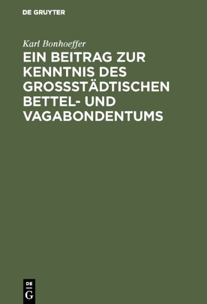 Ein Beitrag zur Kenntnis des großstädtischen Bettel- und Vagabondentums: Eine psychiatrische Untersuchung