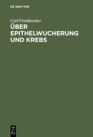 Title: Über Epithelwucherung und Krebs: Pathologisch-anatomische Untersuchungen, Author: Carl Friedlaender