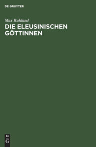 Title: Die eleusinischen Göttinnen: Entwicklung ihrer Typen in der attischen Plastik, Author: Max Ruhland
