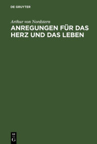 Title: Anregungen für das Herz und das Leben: Auswahl von hundert Strophen, Author: Arthur von Nordstern