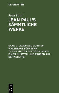 Title: Leben des Quintus Fixlein aus fünfzehn Zettelkästen gezogen; nebst einem Mußteil und einigen Jus de tablette, Author: Jean Paul