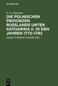Title: Die polnischen Provinzen Russlands unter Katharina II. in den Jahren 1772-1782: Versuch einer Darstellung der anfänglichen Beziehungen der russischen Regierung zu ihren polnischen Untertanen, Author: U. L. Lehtonen