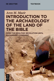Title: Introduction to the Archaeology of the Land of the Bible: From the Neolithic Revolution until Alexander's Conquest, Author: Aren M. Maeir