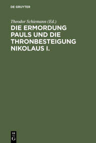 Title: Die Ermordung Pauls und die Thronbesteigung Nikolaus I.: Neue Materialien, Author: Theodor Schiemann