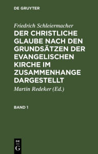 Title: Friedrich Schleiermacher: Der christliche Glaube nach den Grundsätzen der evangelischen Kirche im Zusammenhange dargestellt. Band 1, Author: Friedrich Schleiermacher