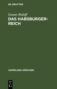 Title: Das Habsburger-Reich: Von seiner Entstehung bis zu seinem Untergang (ca. 1278-1919), Author: Gustav Roloff