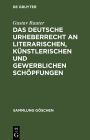Das deutsche Urheberrecht an literarischen, kunstlerischen und gewerblichen Schopfungen: Mit besonderer Berucksichtigung der internationalen Vertrage