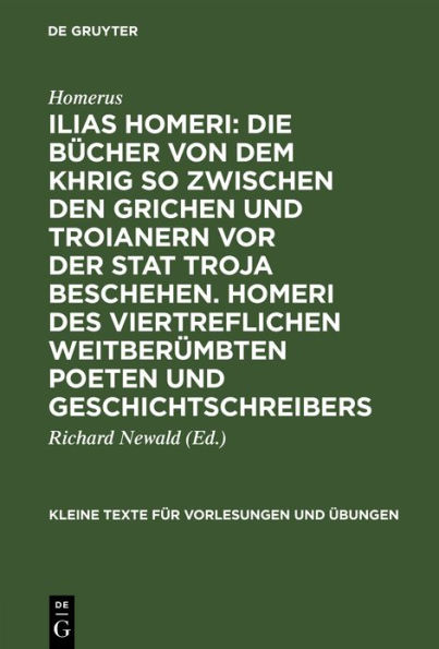 Ilias Homeri: Die Bücher von dem Khrig so zwischen den Grichen und Troianern vor der stat Troja beschehen. Homeri des viertreflichen weitberümbten Poeten und geschichtschreibers: In griechischer sprach von Im gar woll un herrlich beschriben und durch mich