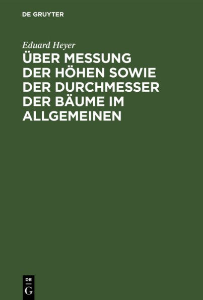 Über Messung der Höhen sowie der Durchmesser der Bäume im Allgemeinen: Besonders aber bei forststatischen Untersuchungen. Nebst einleitenden Bemerkungen über Bildung der Massen- und Ertragstafeln
