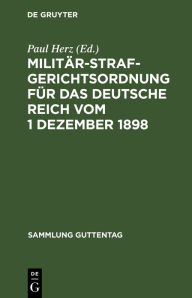 Title: Militärstrafgerichtsordnung für das Deutsche Reich vom 1 Dezember 1898: Nebst Einführungsgesetz und Gesetz, betreffend die Dienstvergehen der richterlichen Militärjustizbeamten und die unfreiwillige Versetzung derselben in eine andere Stelle oder in den R, Author: Paul Herz