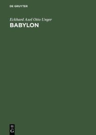 Title: Babylon: Die heilige Stadt nach der Beschreibung der Babylonier, Author: Eckhard Axel Otto Unger