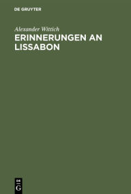 Title: Erinnerungen an Lissabon: Ein Gemälde der Stadt nebst Schilderungen portugiesischer Zustände, Bestrebungen und Fortschritte der neuesten Zeit, Author: Alexander Wittich