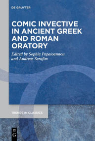 Title: Comic Invective in Ancient Greek and Roman Oratory, Author: Sophia Papaioannou