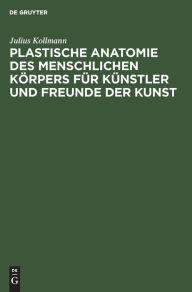 Title: Plastische Anatomie des menschlichen Körpers für Künstler und Freunde der Kunst, Author: Julius Kollmann