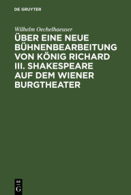 Title: Über eine neue Bühnenbearbeitung von König Richard III. Shakespeare auf dem Wiener Burgtheater, Author: Wilhelm Oechelhaeuser