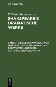 Title: Die lustigen Weiber von Windsor. - Titus Andronicus. - Das Wintermährchen. - Antonius und Cleopatra, Author: William Shakespeare