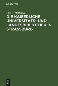 Title: Die kaiserliche Universitäts- und Landesbibliothek in Straßburg: Ein Vortrag, Author: Chr. G. Hottinger