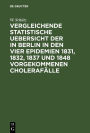 Vergleichende statistische Uebersicht der in Berlin in den vier Epidemien 1831, 1832, 1837 und 1848 vorgekommenen Cholerafalle: Nach den Wohnungen der Erkrankten aus amtlichen Listen zusammengestellt und erlautert; nebst einem Grundriss von Berlin