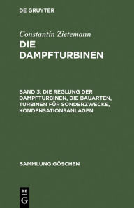 Title: Die Reglung der Dampfturbinen, die Bauarten, Turbinen für Sonderzwecke, Kondensationsanlagen, Author: Constantin Zietemann