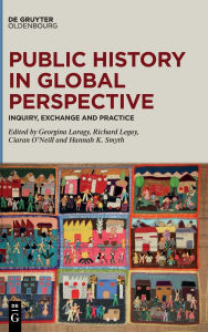 Title: Public History in Global Perspective: Inquiry, Exchange and Practice, Author: Georgina Laragy